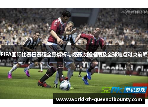 FIFA国际比赛日赛程全景解析与观赛攻略指南及全球焦点对决前瞻