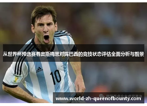 从世界杯预选赛看奥斯梅恩对阵巴西的竞技状态评估全面分析与前景