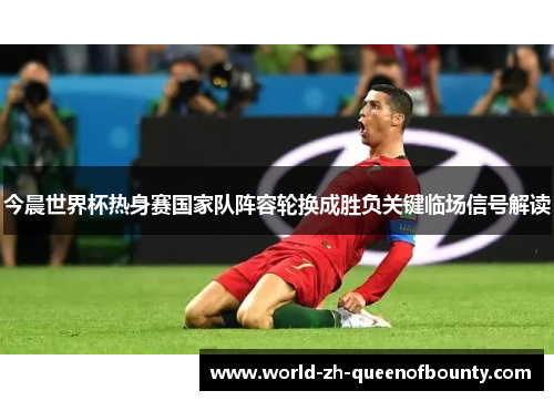 今晨世界杯热身赛国家队阵容轮换成胜负关键临场信号解读