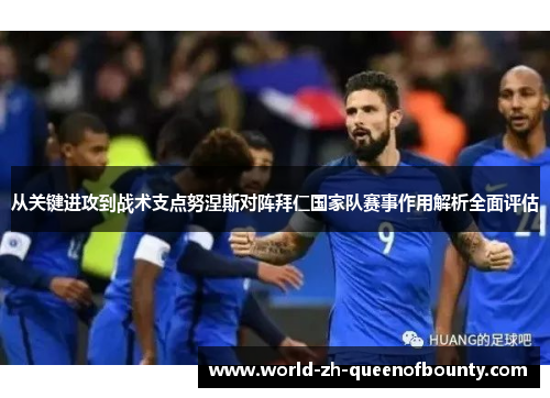 从关键进攻到战术支点努涅斯对阵拜仁国家队赛事作用解析全面评估