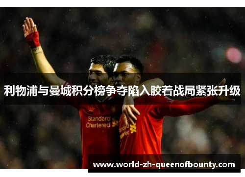 利物浦与曼城积分榜争夺陷入胶着战局紧张升级