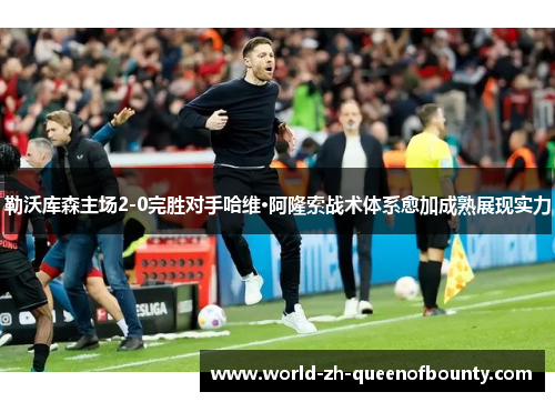 勒沃库森主场2-0完胜对手哈维·阿隆索战术体系愈加成熟展现实力