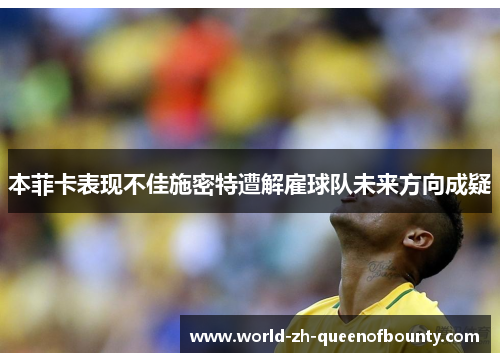 本菲卡表现不佳施密特遭解雇球队未来方向成疑