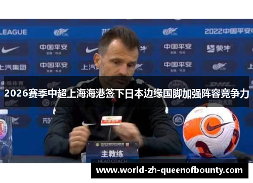 2026赛季中超上海海港签下日本边缘国脚加强阵容竞争力