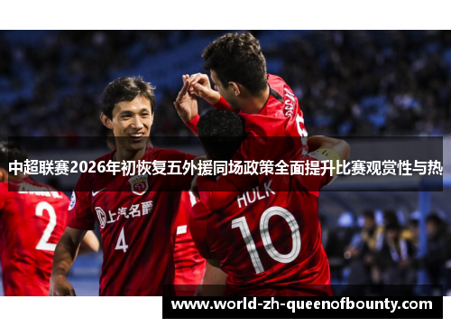 中超联赛2026年初恢复五外援同场政策全面提升比赛观赏性与热