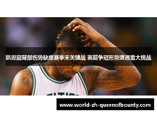 凯恩因背部伤势缺席赛季末关键战 英超争冠形势遭遇重大挑战