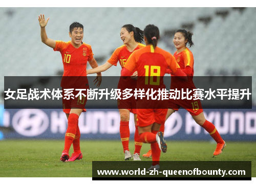 女足战术体系不断升级多样化推动比赛水平提升