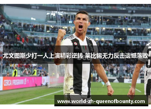 尤文图斯少打一人上演精彩逆转 莱比锡无力反击遗憾落败