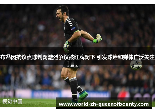 布冯因抗议点球判罚激烈争议被红牌罚下 引发球迷和媒体广泛关注