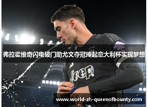 弗拉霍维奇闪电破门助尤文夺冠捧起意大利杯实现梦想