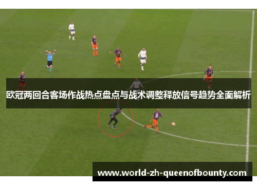 欧冠两回合客场作战热点盘点与战术调整释放信号趋势全面解析