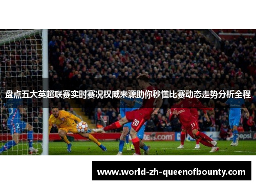 盘点五大英超联赛实时赛况权威来源助你秒懂比赛动态走势分析全程