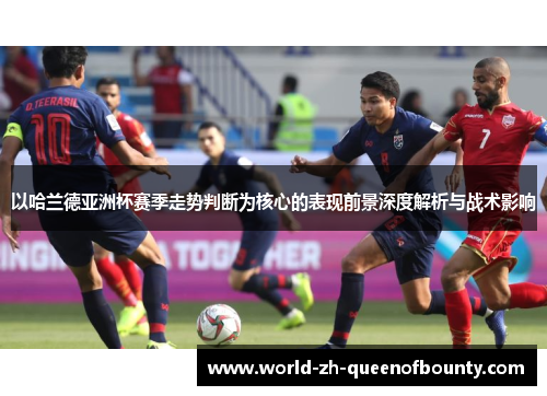 以哈兰德亚洲杯赛季走势判断为核心的表现前景深度解析与战术影响