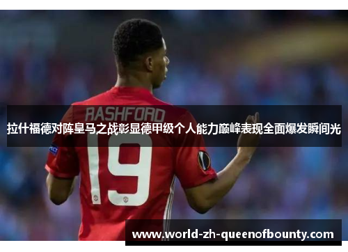 拉什福德对阵皇马之战彰显德甲级个人能力巅峰表现全面爆发瞬间光