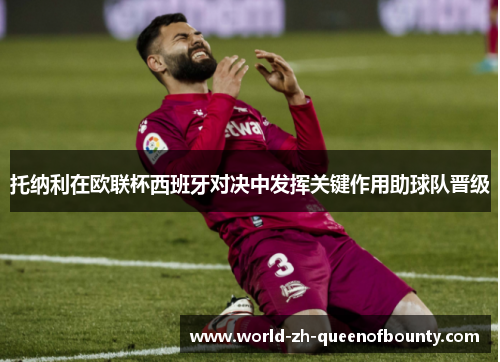 托纳利在欧联杯西班牙对决中发挥关键作用助球队晋级