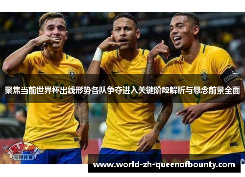 聚焦当前世界杯出线形势各队争夺进入关键阶段解析与悬念前景全面