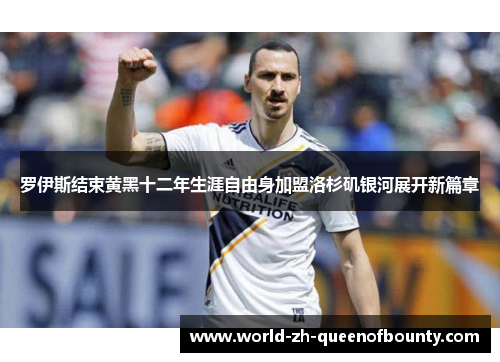 罗伊斯结束黄黑十二年生涯自由身加盟洛杉矶银河展开新篇章